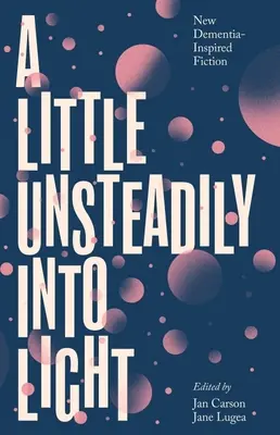 Egy kicsit bizonytalanul a fénybe: Új demencia-ihlette regényirodalom - A Little Unsteadily Into Light: New Dementia-Inspired Fiction