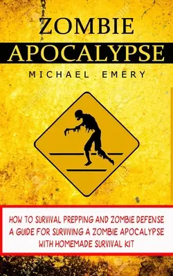 Zombie Apokalipszis: Hogyan kell túlélésre felkészülni és zombivédelem (Útmutató a zombiapokalipszis túléléséhez házi készlettel) - Zombie Apocalypse: How To Survival Prepping And Zombie Defense (A Guide For Surviving A Zombie Apocalypse With Homemade Survival Kit)