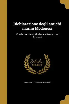 Dichiarazione Degli Antichi Marmi Modenesi: Con Le Notizie Di Modena Al Tempo Dei Romani