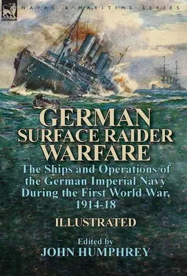 Német felszíni vadászhadviselés: a német birodalmi haditengerészet hajói és hadműveletei az első világháborúban, 1914-18 között - German Surface Raider Warfare: the Ships and Operations of the German Imperial Navy During the First World War, 1914-18