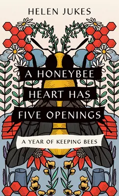 A méhszívnek öt nyílása van: A méhek tartásának egy éve - A Honeybee Heart Has Five Openings: A Year of Keeping Bees