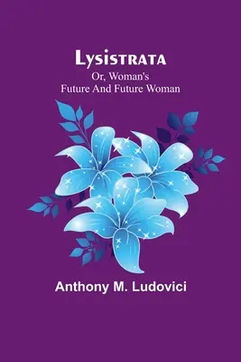 Lysistrata; avagy a nő jövője és a jövő nője - Lysistrata; or, woman's future and future woman