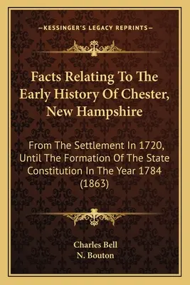 A New Hampshire-i Chester korai történetével kapcsolatos tények: Az 1720-as letelepedéstől az állam alkotmányának megalkotásáig, az 1720-as évig. - Facts Relating To The Early History Of Chester, New Hampshire: From The Settlement In 1720, Until The Formation Of The State Constitution In The Year