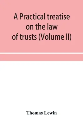 Gyakorlati értekezés a bizalmi vagyonkezelési jogról (II. kötet) - A practical treatise on the law of trusts (Volume II)