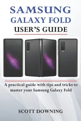 Samsung Galaxy Fold felhasználói kézikönyv: Gyakorlati útmutató haladó tippekkel és trükkökkel a Samsung Galaxy Fold elsajátításához - Samsung Galaxy Fold User's Guide: A practical guide with advanced tips and tricks to master your Samsung Galaxy Fold