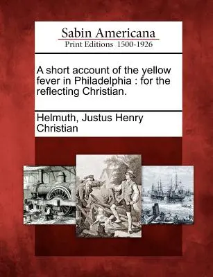 Rövid beszámoló a philadelphiai sárgalázról: az elmélkedő keresztények számára. - A short account of the yellow fever in Philadelphia: for the reflecting Christian.