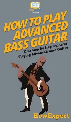 Hogyan játsszon haladó basszusgitáron: Lépésről lépésre útmutató a haladó basszusgitár játékhoz - How To Play Advanced Bass Guitar: Your Step By Step Guide To Playing Advanced Bass Guitar