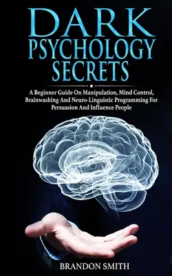 Sötét pszichológiai titkok: A Beginner Guide on Manipulation, Mind Control, Brainwashing, and Neuro-Linguistic Programming for Persuasion and Infl - Dark Psychology Secrets: A Beginner Guide on Manipulation, Mind Control, Brainwashing, and Neuro-Linguistic Programming for Persuasion and Infl