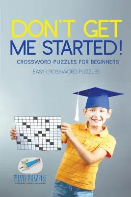 Ne is kezdd el! Keresztrejtvényfejtések kezdőknek Könnyű keresztrejtvényfejtések - Don't Get Me Started! Crossword Puzzles for Beginners Easy Crossword Puzzles