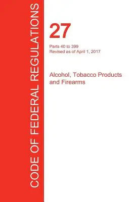 CFR 27, 40-399. rész, Alkohol, dohánytermékek és lőfegyverek, 2017. április 01. (3. kötetből 2.) (Office of the Federal Register (Cfr)) - CFR 27, Parts 40 to 399, Alcohol, Tobacco Products and Firearms, April 01, 2017 (Volume 2 of 3) (Office of the Federal Register (Cfr))