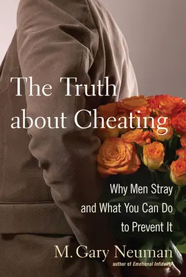 Az igazság a megcsalásról: Miért tévednek a férfiak és mit tehetsz, hogy megelőzd őket - The Truth about Cheating: Why Men Stray and What You Can Do to Prevent It