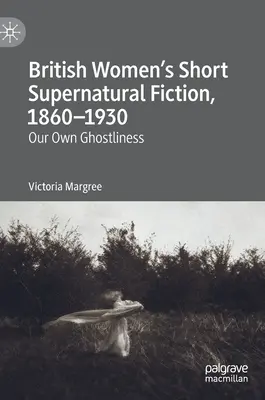 Brit női rövid természetfeletti irodalom, 1860-1930: Our Own Ghostliness - British Women's Short Supernatural Fiction, 1860-1930: Our Own Ghostliness