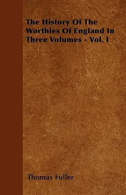 The History Of The Worthies Of England In Three Volumes - Vol. I. - The History Of The Worthies Of England In Three Volumes - Vol. I