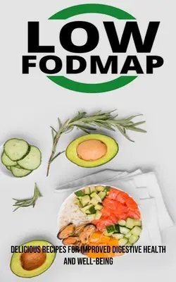 The Low Fodmap Diet: Ízletes receptek a jobb emésztési egészségért és jólétért - The Low Fodmap Diet: Delicious Recipes for Improved Digestive Health and Well-being