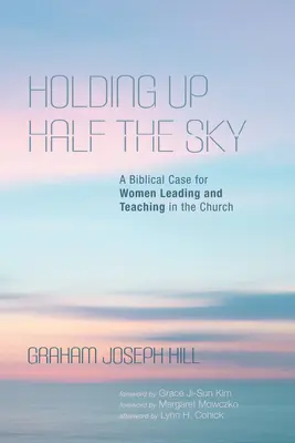 A fél égboltot tartva: Bibliai érv a nők vezetői és tanítói szerepvállalása mellett az egyházban - Holding Up Half the Sky: A Biblical Case for Women Leading and Teaching in the Church