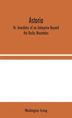 Astoria; avagy anekdoták egy Sziklás-hegységen túli vállalkozásról - Astoria; Or, Anecdotes of an Enterprise Beyond the Rocky Mountains