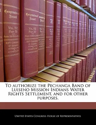 A Pechanga Band of Luiseno Mission Indians vízjogi rendezésének engedélyezése és egyéb célok érdekében. - To Authorize the Pechanga Band of Luiseno Mission Indians Water Rights Settlement, and for Other Purposes.