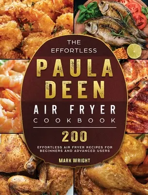 The Effortless Paula Deen Air Fryer Cookbook: Deen Paula Deen Air Fryer: 200 könnyed légsütő recept kezdőknek és haladó felhasználóknak - The Effortless Paula Deen Air Fryer Cookbook: 200 Effortless Air Fryer Recipes for Beginners and Advanced Users