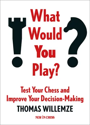 Mit játszanál te? Teszteld a sakkozásod és javítsd a döntéshozatalodat - What Would You Play?: Test Your Chess and Improve Your Decision-Making