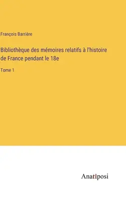 Bibliothque des mmoires relatifs l'histoire de France pendant le 18e: Tome 1 - Bibliothque des mmoires relatifs  l'histoire de France pendant le 18e: Tome 1