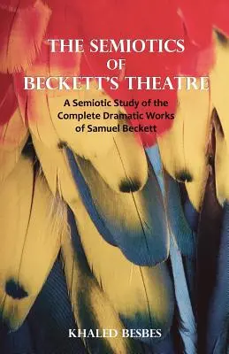 Beckett színházának szemiotikája: Samuel Beckett teljes drámai művének szemiotikai tanulmánya - The Semiotics of Beckett's Theatre: A Semiotic Study of the Complete Dramatic Works of Samuel Beckett