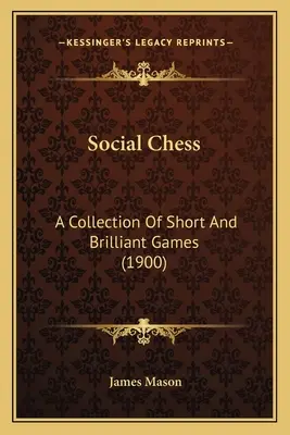 Társadalmi sakk: Rövid és briliáns játszmák gyűjteménye (1900) - Social Chess: A Collection Of Short And Brilliant Games (1900)