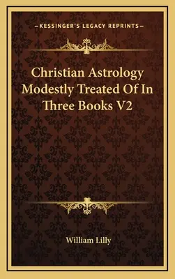 A keresztény asztrológia szerényen tárgyalva három könyvben V2 - Christian Astrology Modestly Treated Of In Three Books V2