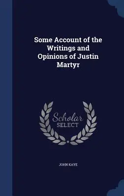 Justin Martyr írásai és véleményei - Some Account of the Writings and Opinions of Justin Martyr