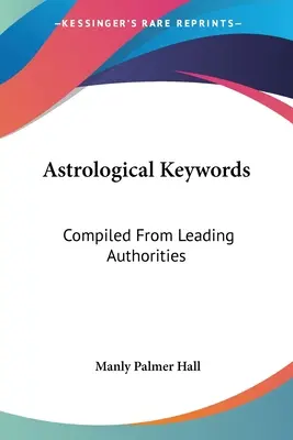 Asztrológiai kulcsszavak: Összegyűjtve vezető tekintélyekből - Astrological Keywords: Compiled From Leading Authorities