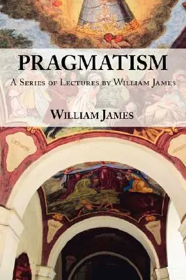 Pragmatizmus: William James előadássorozata, 1906-1907. - Pragmatism: A Series of Lectures by William James, 1906-1907