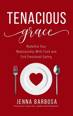 Tenacious Grace: Újradefiniáld a kapcsolatodat az étellel és vessen véget az érzelmi evésnek - Tenacious Grace: Redefine Your Relationship With Food and End Emotional Eating