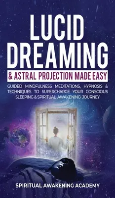 Lucid Dreaming & Astral Projection Made Easy: Guided Mindfulness Meditációk, hipnózis és technikák a tudatos alvás és a spirituális szupertöltéshez. - Lucid Dreaming & Astral Projection Made Easy: Guided Mindfulness Meditations, Hypnosis & Techniques To Supercharge Your Conscious Sleeping & Spiritual