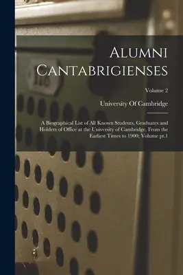 Alumni Cantabrigienses; a Cambridge-i Egyetem összes ismert hallgatójának, diplomájának és tisztségviselőjének életrajzi jegyzéke a legkorábbi időktől fogva. - Alumni Cantabrigienses; a Biographical List of all Known Students, Graduates and Holders of Office at the University of Cambridge, From the Earliest T