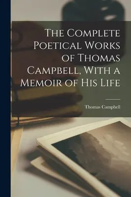 Thomas Campbell teljes költői művei, életének visszaemlékezéseivel együtt - The Complete Poetical Works of Thomas Campbell, With a Memoir of his Life