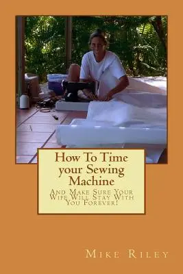 Hogyan időzítsd a varrógépedet: És biztosítsd, hogy a feleséged örökké veled maradjon! - How To Time your Sewing Machine: And Make Sure Your Wife Will Stay With You Forever!