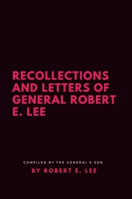 Robert E. Lee tábornok visszaemlékezései és levelei - Recollections and Letters of General Robert E. Lee