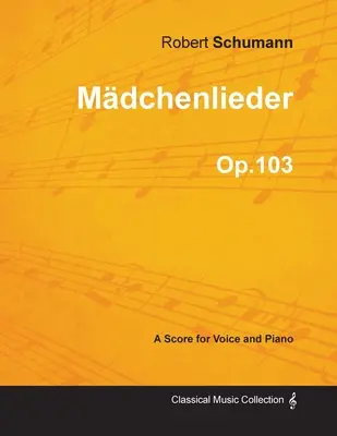 Mdchenlieder - Kotta énekhangra és zongorára Op.103 - Mdchenlieder - A Score for Voice and Piano Op.103