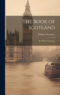 Skócia könyve: William Chambers - The Book of Scotland: By William Chambers