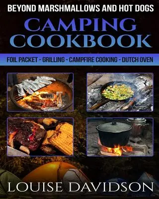 Kemping szakácskönyv a mályvacukron és a hot dogon túl: Fóliapakolás - Grillezés - Tábortűzön főzés - holland sütő - Camping Cookbook Beyond Marshmallows and Hot Dogs: Foil Packet - Grilling - Campfire Cooking - Dutch Oven