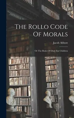 A Rollo erkölcsi kódexe: Vagy a kötelesség szabályai a gyermekek számára - The Rollo Code Of Morals: Or The Rules Of Duty For Children