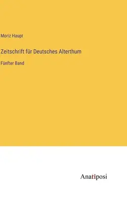 Journal of German Antiquity: ötödik kötet - Zeitschrift fr Deutsches Alterthum: Fnfter Band