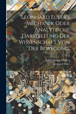 Leonhard Euler Mechanik oder analytische Darstellung der Wissenschaft von der Bewegung. - Leonhard Euler's Mechanik oder analytische Darstellung der Wissenschaft von der Bewegung.