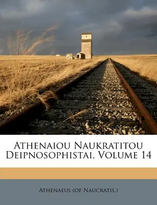 Athenaiou Naukratitou Deipnosophistai, 14. kötet (Naucratis ). Athenaeus - Athenaiou Naukratitou Deipnosophistai, Volume 14 (Naucratis ). Athenaeus