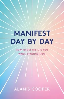 Manifesztáld napról napra: Hogyan szerezze meg a kívánt életet, mostantól kezdve - Manifest Day by Day: How to Get the Life You Want, Starting Now