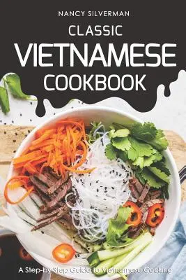 Klasszikus vietnami szakácskönyv: Lépésről lépésre útmutató a vietnami főzéshez - Classic Vietnamese Cookbook: A Step-by-Step Guide to Vietnamese Cooking