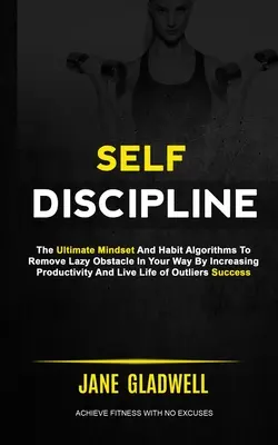 Self Discipline (Önfegyelem): A végső gondolkodásmód és szokás algoritmusok, hogy eltávolítsa a lusta akadályt az Ön útjából a termelékenység növelésével és az élet megélésével - Self Discipline: The Ultimate Mindset And Habit Algorithms To Remove Lazy Obstacle In Your Way By Increasing Productivity And Live Life