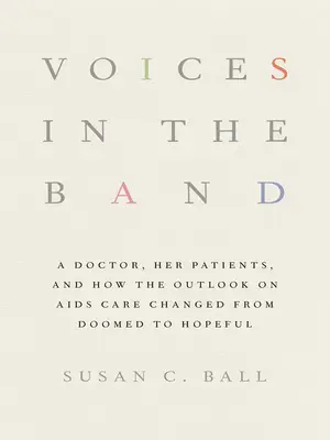 Hangok a zenekarban: Egy orvos, a betegei, és hogyan változott az AIDS-ellátás kilátása a végzetből reményteljesre - Voices in the Band: A Doctor, Her Patients, and How the Outlook on AIDS Care Changed from Doomed to Hopeful