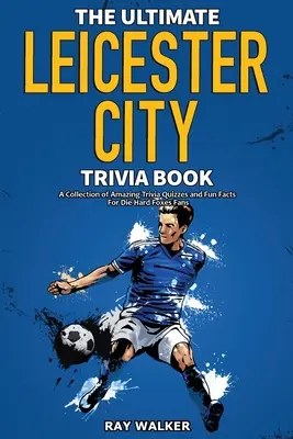 The Ultimate Leicester City FC Trivia Book: Csodálatos kvízkérdések és vicces tények gyűjteménye a Rókák keményvonalas szurkolóinak! - The Ultimate Leicester City FC Trivia Book: A Collection of Amazing Trivia Quizzes and Fun Facts for Die-Hard Foxes Fans!