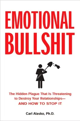 Érzelmi bullshit: A rejtett csapás, amely azzal fenyeget, hogy tönkreteszi a kapcsolatait - és hogyan lehet felülkerekedni rajta - Emotional Bullshit: The Hidden Plague that Is Threatening to Destroy Your Relationships-and How to S top It
