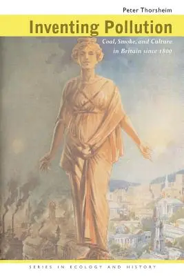 Inventing Pollution: Szén, füst és kultúra Nagy-Britanniában 1800 óta - Inventing Pollution: Coal, Smoke, and Culture in Britain Since 1800